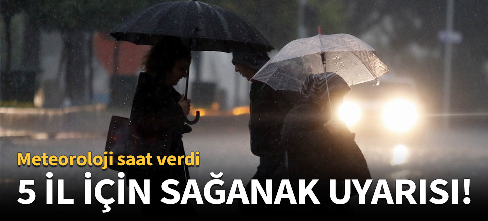 Meteoroloji'den 5 ile sağanak uyarısı!