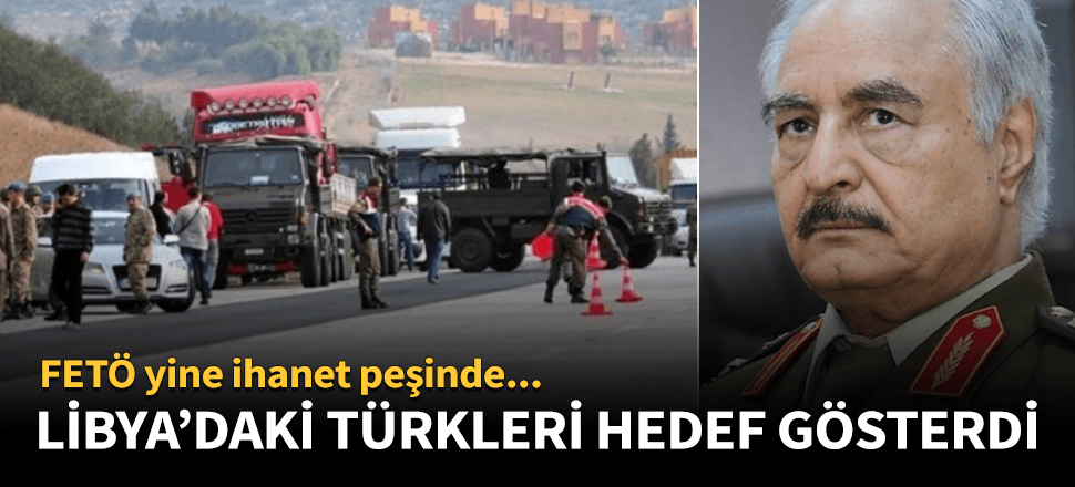 FETÖ Libya'da görevli Türkleri hedef gösterdi!