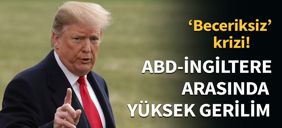 ABD ile İngiltere arasında ''beceriksiz'' krizi...
