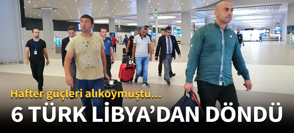 6 Türk Libya'dan döndü!