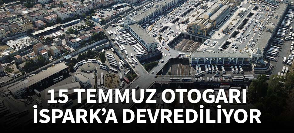 15 Temmuz Otogarı, İSPARK'a devrediliyor!