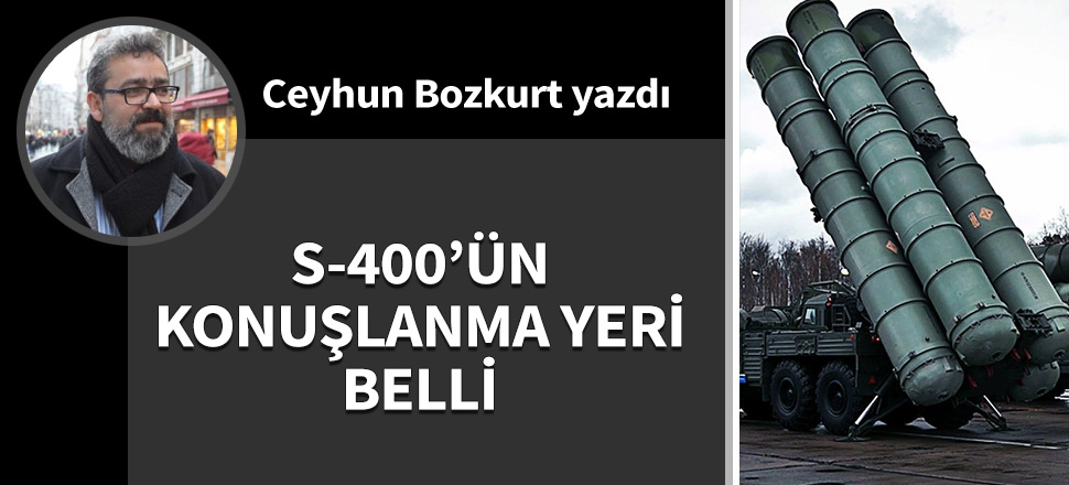 S-400’ün konuşlanma yeri belli