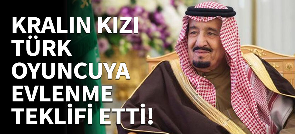 Suudi Arabistan Kralı'nın kızı Türk oyuncuya evlenme teklifi etti!