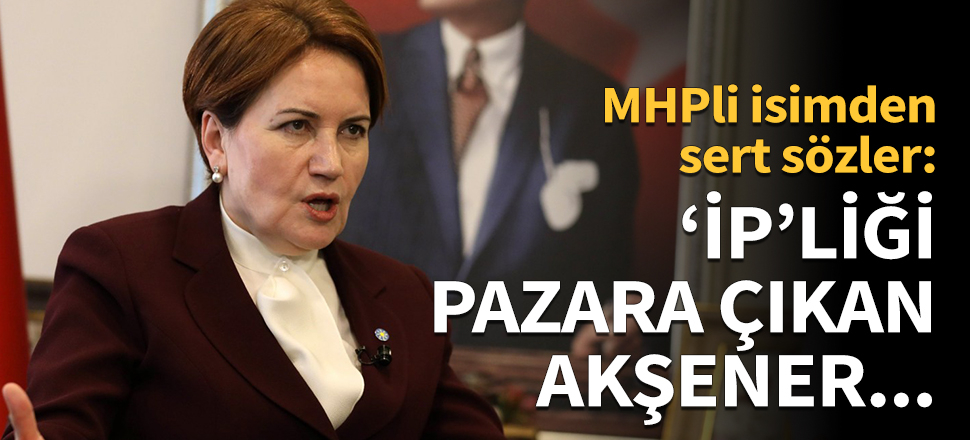 "İP’liği pazara çıkan Meral Akşener..."