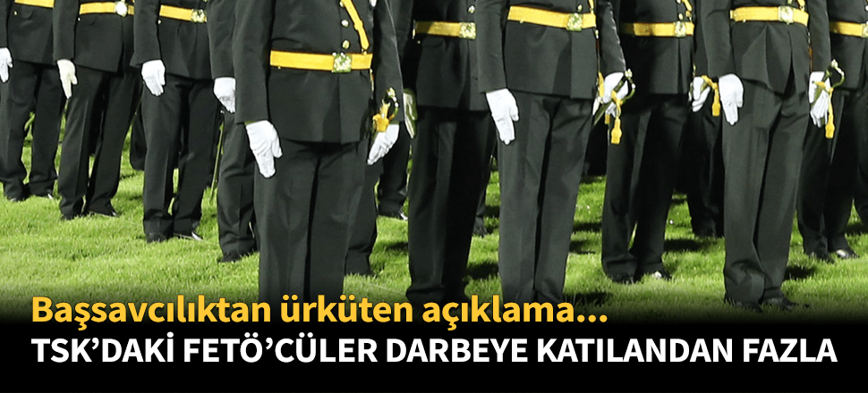 "TSK içindeki deşifre edilmemiş FETÖ'cüler darbeye katılandan fazla!"