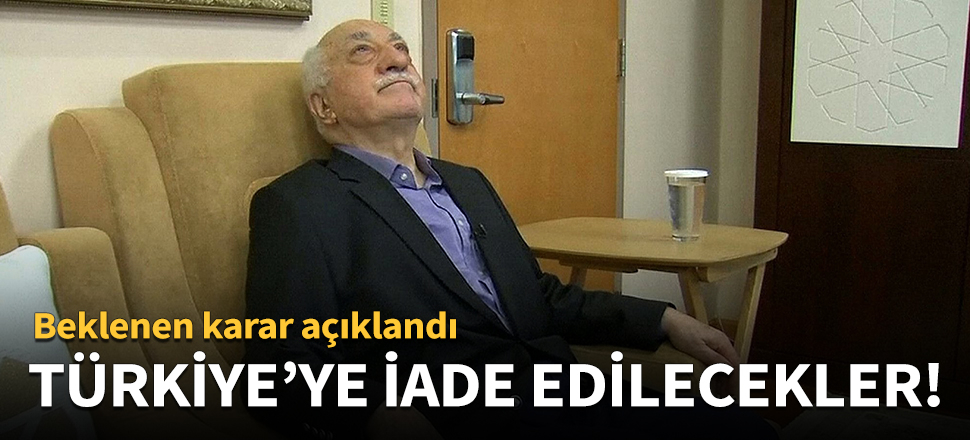 FETÖ'cüler Türkiye'ye iade edilecek!