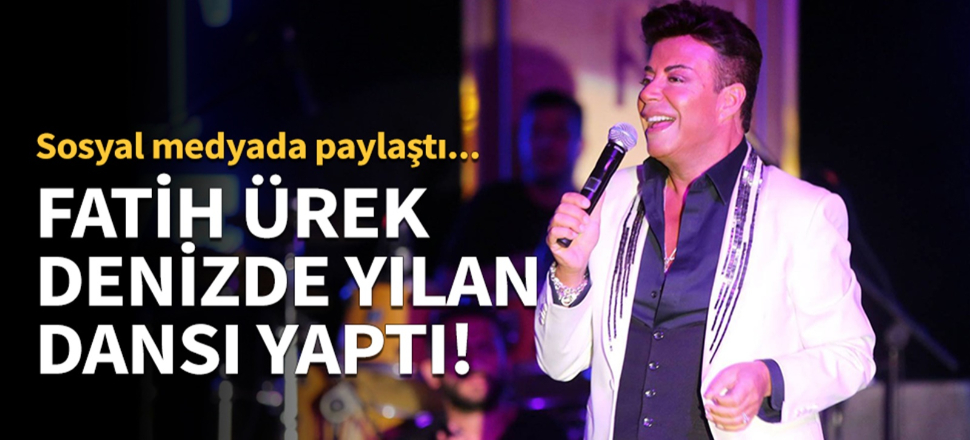 Fatih Ürek denizde yılan dansı yaptı!