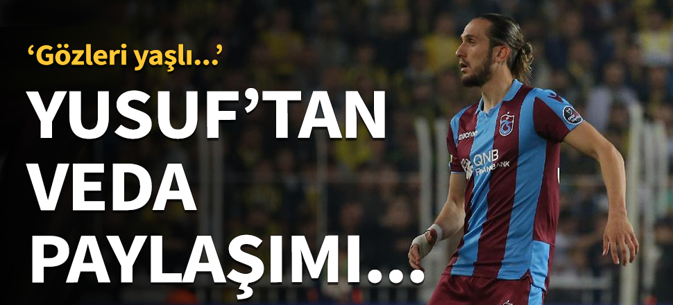 Yusuf Yazıcı'dan veda gibi paylaşım!