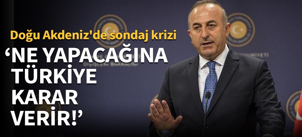 Çavuşoğlu: Kıta sahanlığında ne yapacağına Türkiye karar verir