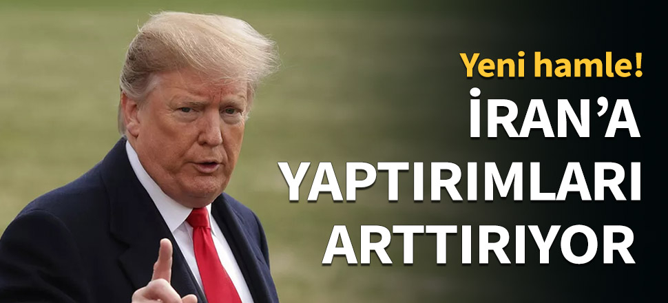 Trump, İran'a yaptırımları arttırıyor...