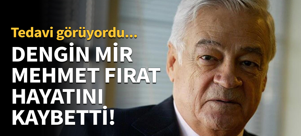 Dengir Mir Mehmet Fırat hayatını kaybetti!