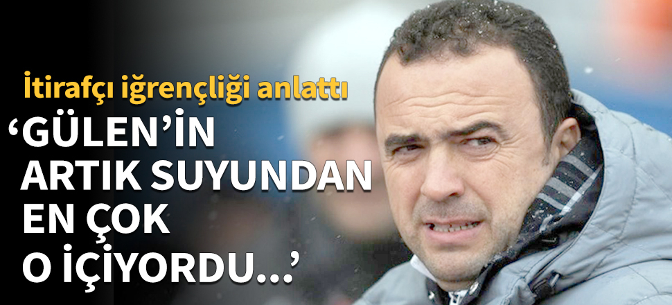 "Gülen'in artık suyundan en çok Arif Erdem içiyordu!"