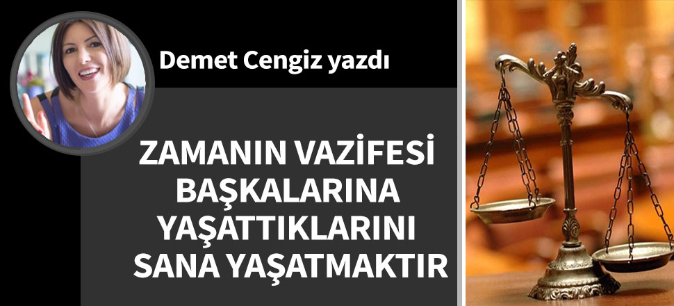 Zamanın vazifesi başkalarına yaşattıklarını sana yaşatmaktır