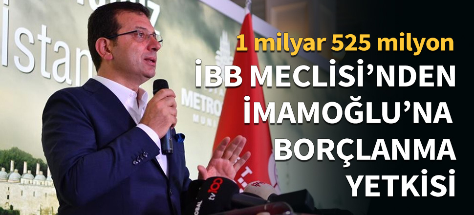 İBB Meclisi'nden İmamoğlu'na borçlanma yetkisi...
