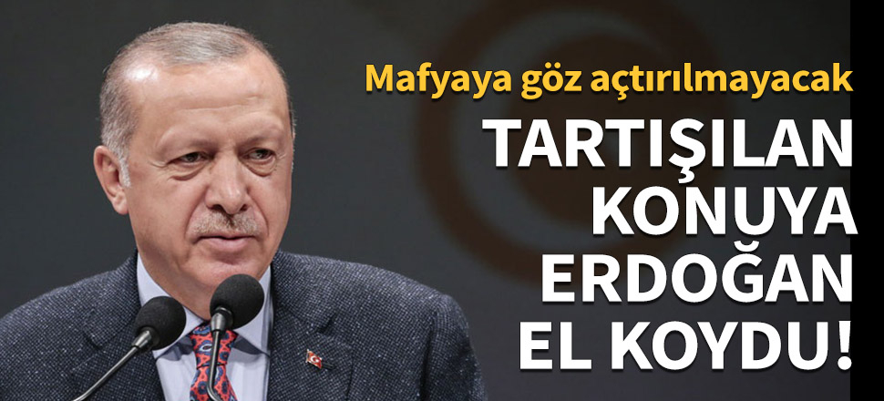 Tartışılan konuya Erdoğan el koydu!