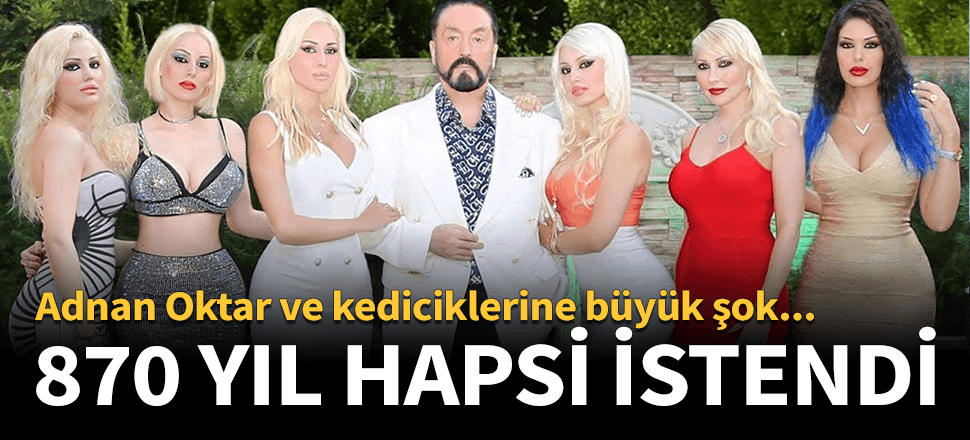 Adnan Oktar'ın 870,5 yıl hapsi istendi!