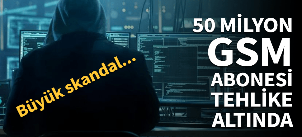 50 milyon GSM abonesinin bilgisini çaldılar!