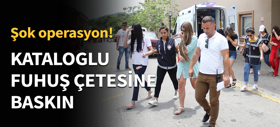 Kataloglu fuhuş çetesine şok operasyon...