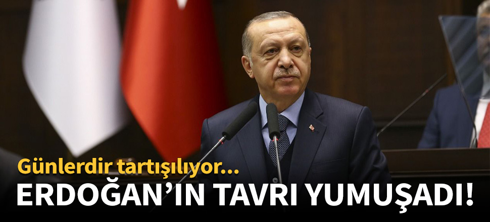 Cumhurbaşkanı Erdoğan'ın tavrı yumuşadı!