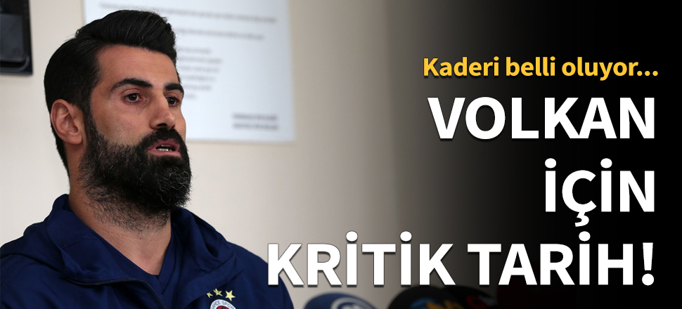 Volkan Demirel için kritik tarih 16 Temmuz!