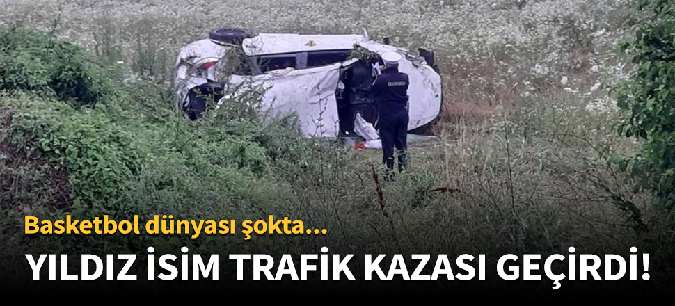 Yıldız basketbolcu trafik kazası geçirdi!