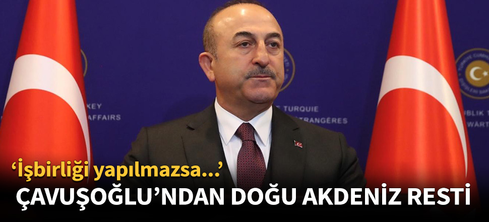 Çavuşoğlu'ndan Doğu Akdeniz resti!