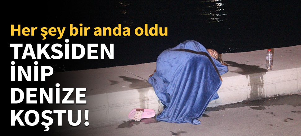 Taksiden inip denize koştu!