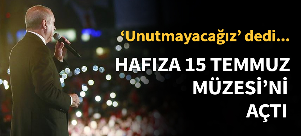 Hafıza 15 Temmuz Müzesi'ni açtı...