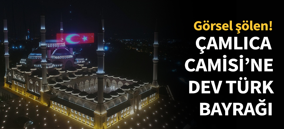 Büyük Çamlıca Camisi'ne dev Türk bayrağı...