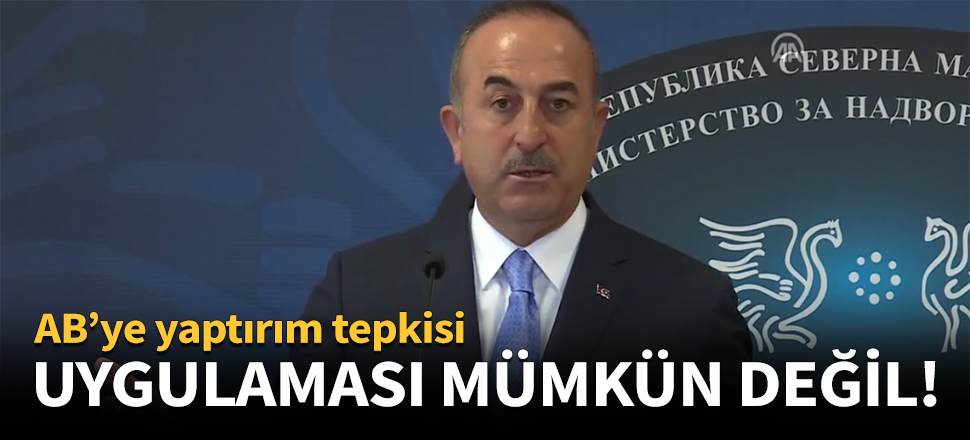 Çavuşoğlu: Mümkün olmadığını kendileri de biliyor!