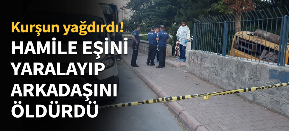 Hamile eşine ve arkadaşına kurşun yağdırdı...