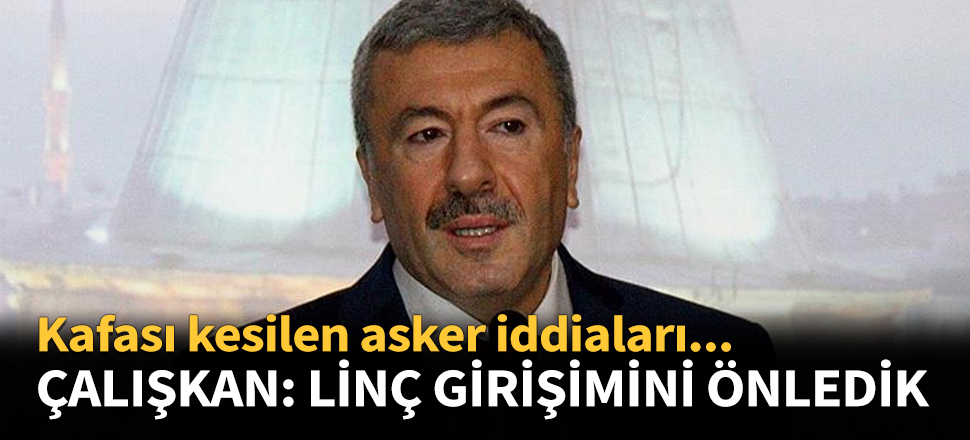 Çalışkan: Linç girişimlerini biz önledik...