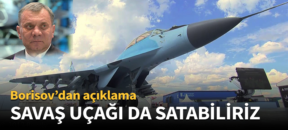 ‘Türkiye'ye savaş uçağı da satabiliriz’