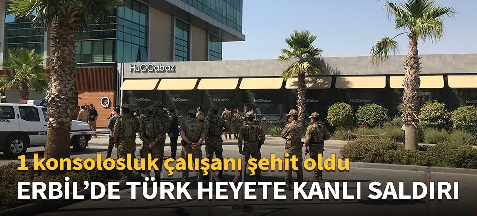Erbil'de 1 Türk konsolosluk çalışanı şehit oldu!