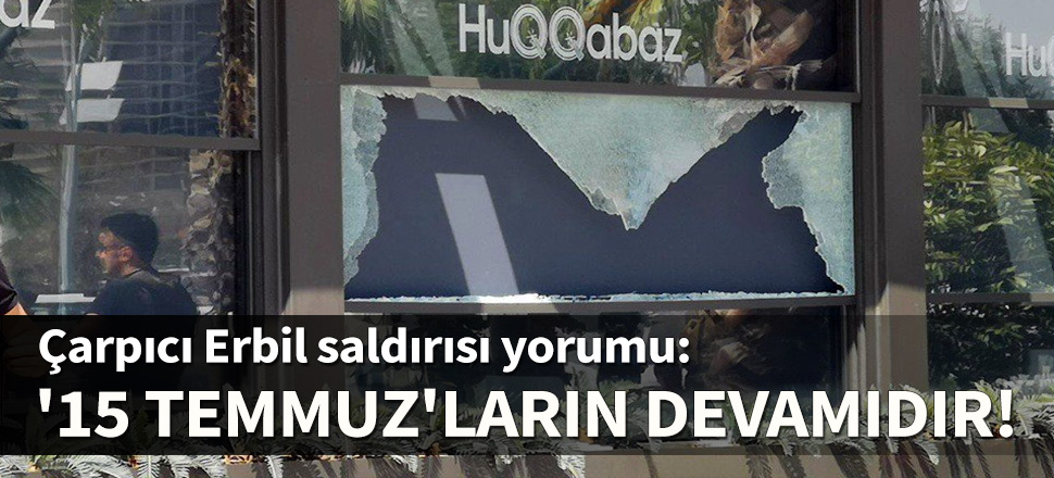 Ceyhun Bozkurt: Erbil saldırısı 15 Temmuz'ların devamıdır!