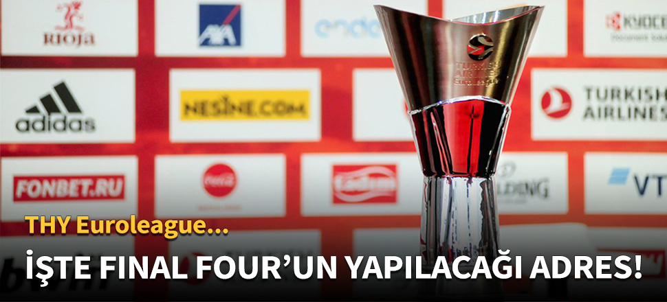 Final Four'un yapılacağı yer belli oldu!