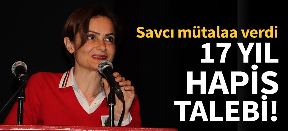 Canan Kaftancıoğlu'na 17 yıl hapis talebi!