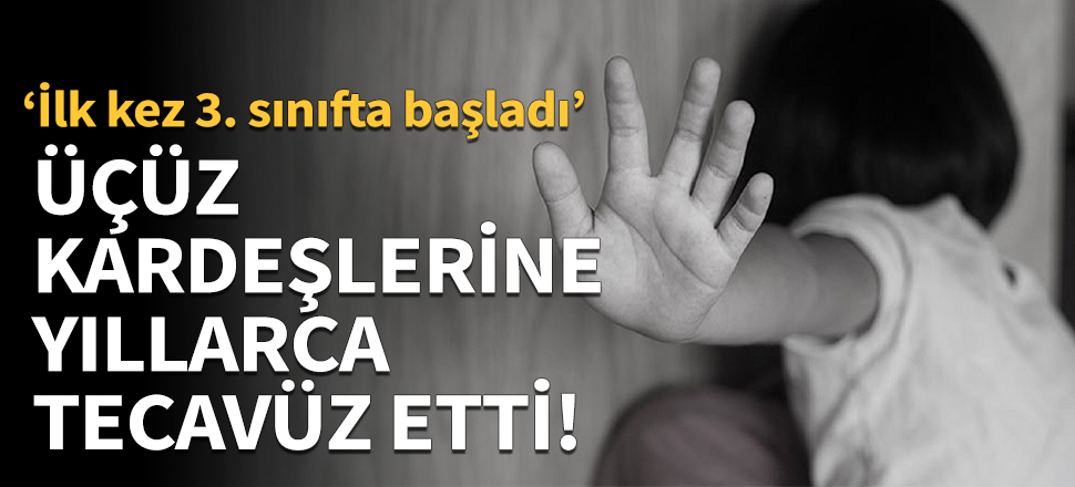 Üçüz kardeşlerine yıllarca tecavüz etti!