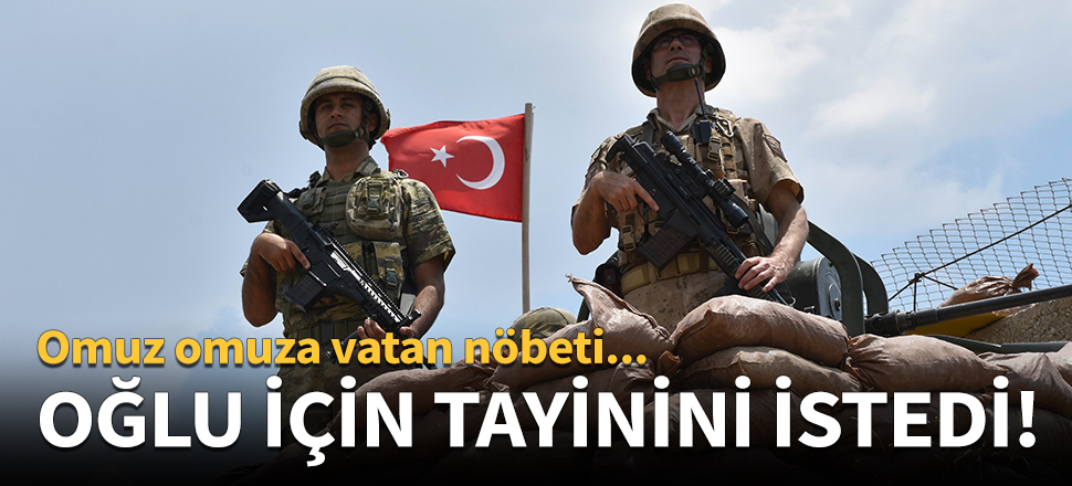 Uzman çavuş baba, oğlu için tayinini istedi!