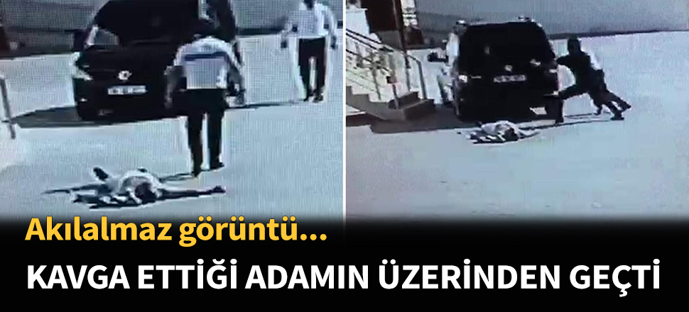 Kavga ettiği adamın üzerinden aracıyla geçti...