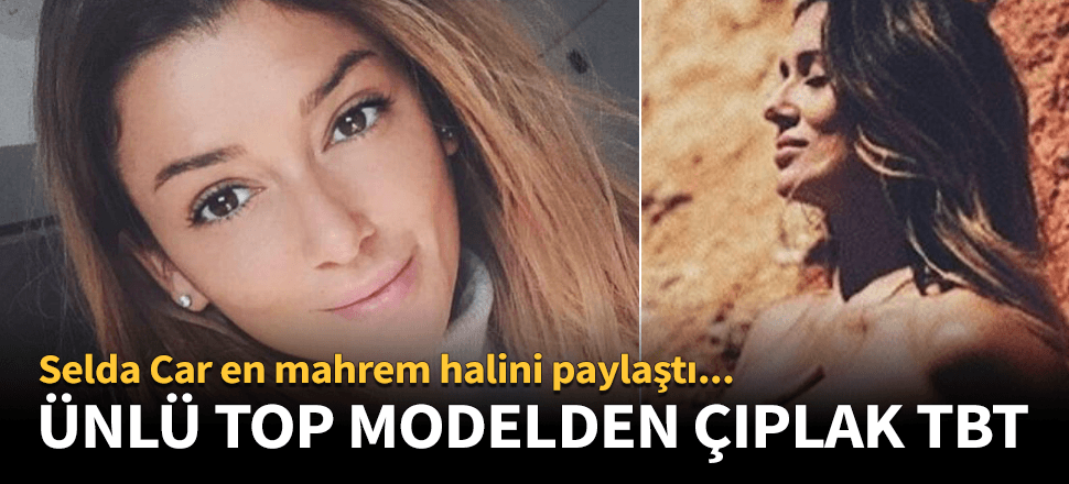 Top model Selda Car'dan çıplak paylaşım!