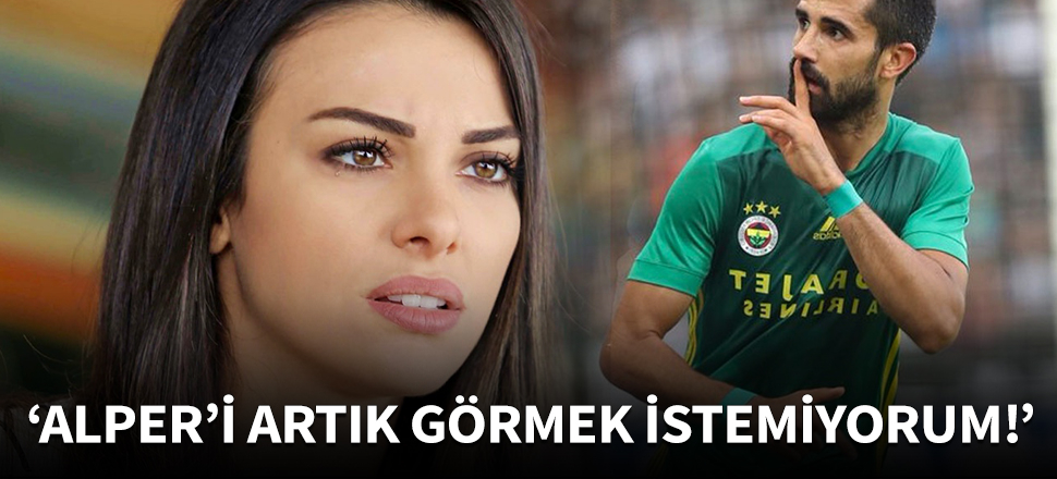 "Alper'i artık görmek istemiyorum!"