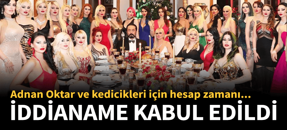 Adnan Oktar hakkındaki iddianame kabul edildi!