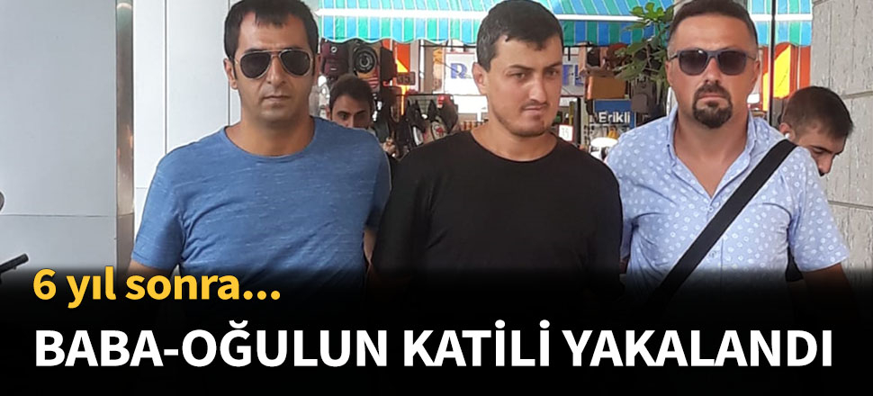 Baba ve oğlunun katili 6 yıl sonra yakalandı...