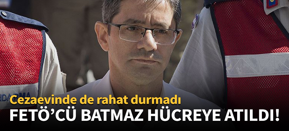 FETÖ'cü Batmaz hücreye atıldı!