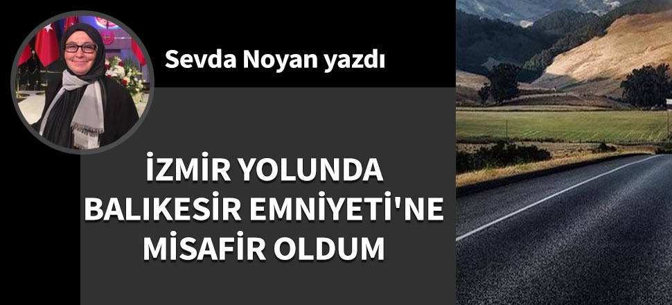 İzmir yolunda Balıkesir Emniyeti'ne misafir oldum...