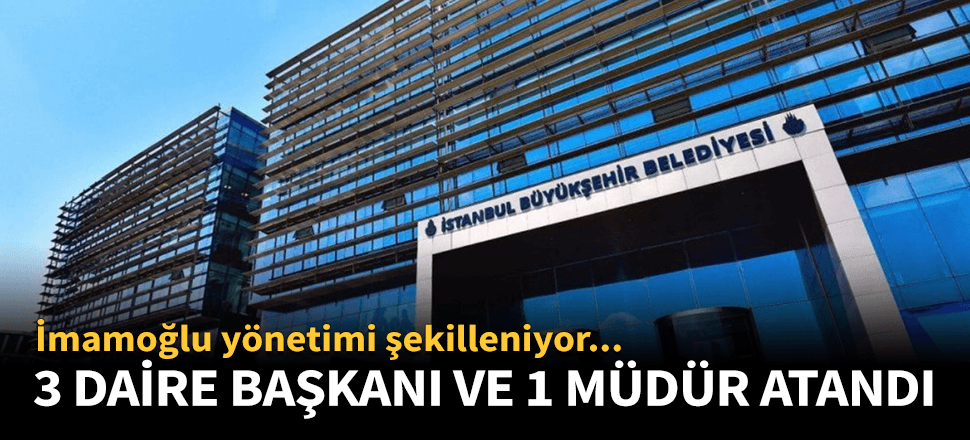 İBB'de 3 daire başkanlığı ile 1 müdürlüğe atama!