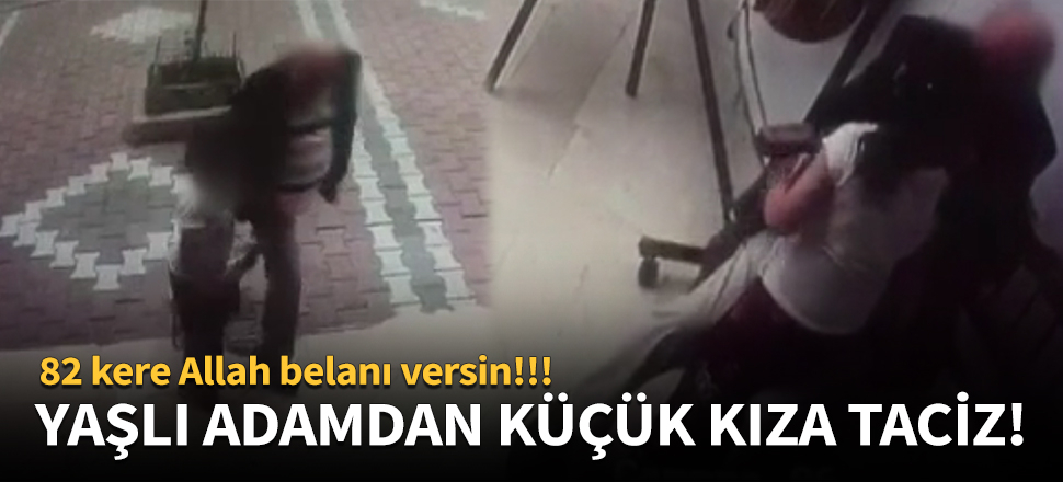 82 yaşındaki adamdan küçük kıza taciz!