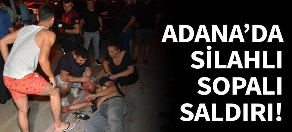 Adana'da silahlı ve sopalı saldırı!