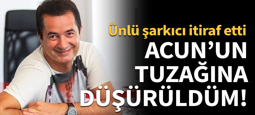 "Acun'un tuzağına düşürüldüm!"